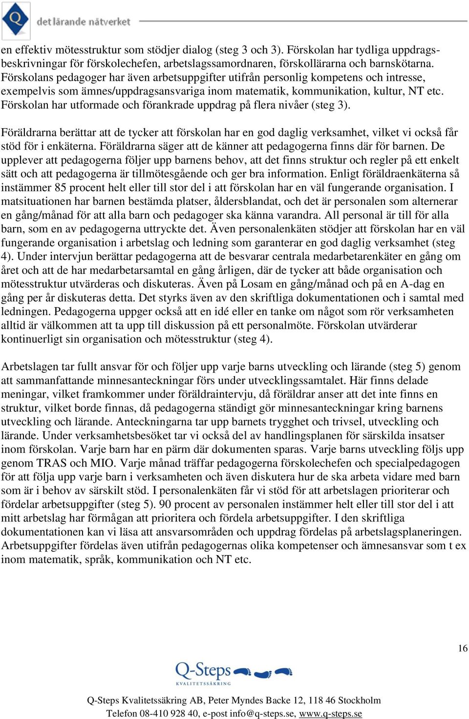 Förskolan har utformade och förankrade uppdrag på flera nivåer (steg 3). Föräldrarna berättar att de tycker att förskolan har en god daglig verksamhet, vilket vi också får stöd för i enkäterna.