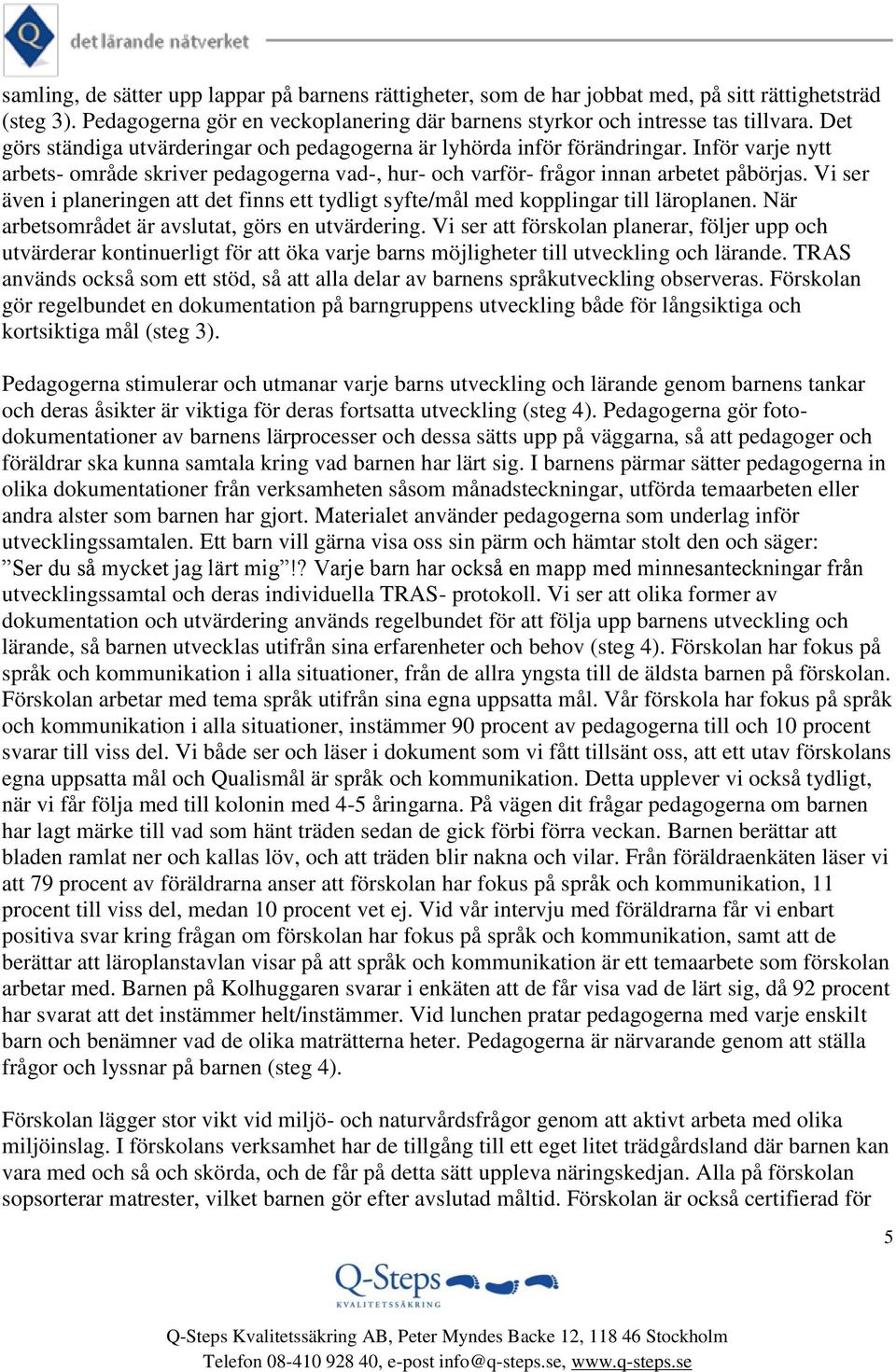 Vi ser även i planeringen att det finns ett tydligt syfte/mål med kopplingar till läroplanen. När arbetsområdet är avslutat, görs en utvärdering.