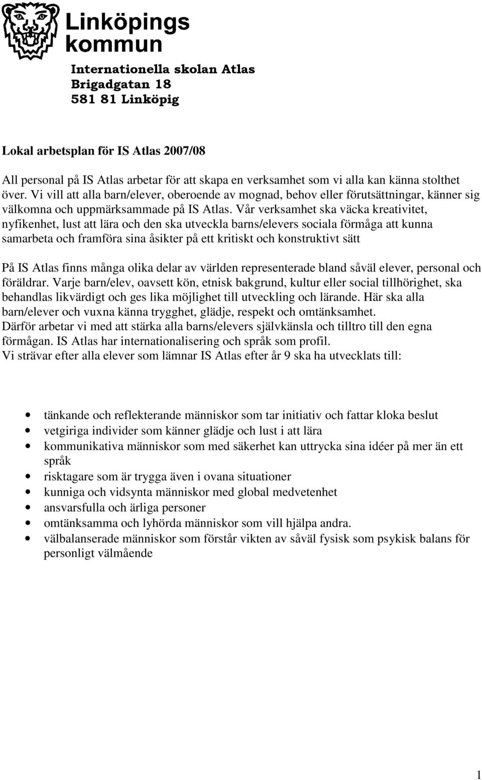 Vår verksamhet ska väcka kreativitet, nyfikenhet, lust att lära och den ska utveckla barns/elevers sociala förmåga att kunna samarbeta och framföra sina åsikter på ett kritiskt och konstruktivt sätt