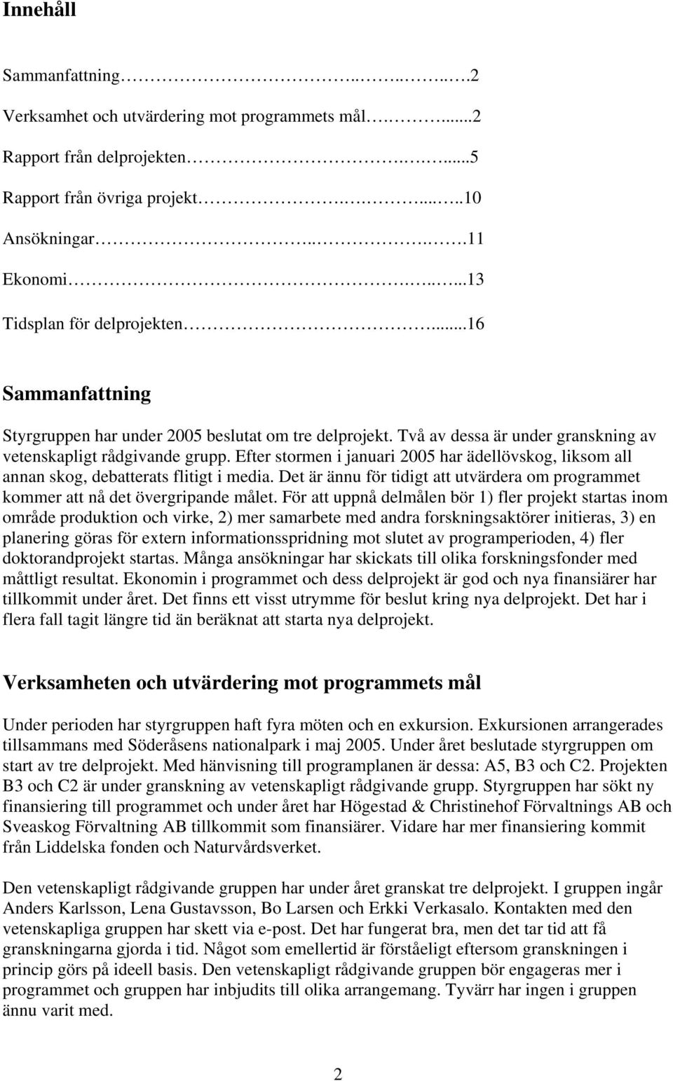 Efter stormen i januari 2005 har ädellövskog, liksom all annan skog, debatterats flitigt i media. Det är ännu för tidigt att utvärdera om programmet kommer att nå det övergripande målet.