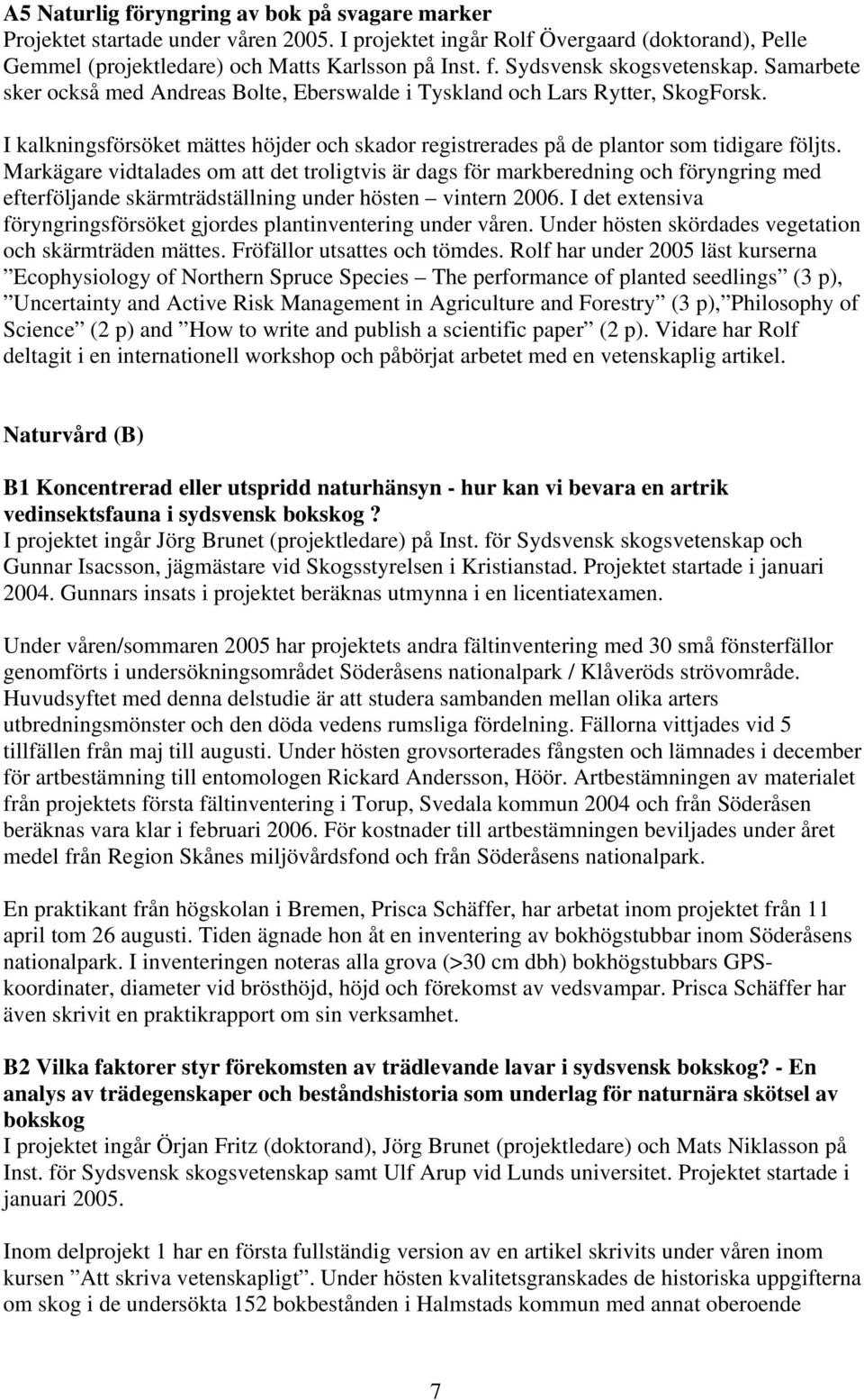 Markägare vidtalades om att det troligtvis är dags för markberedning och föryngring med efterföljande skärmträdställning under hösten vintern 2006.