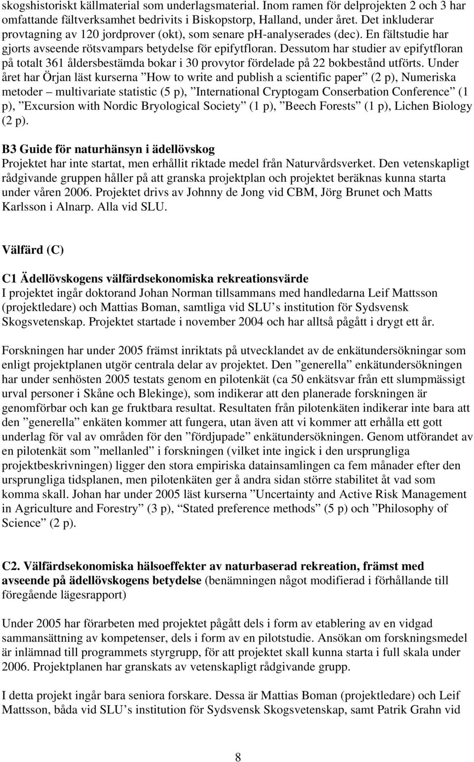 Dessutom har studier av epifytfloran på totalt 361 åldersbestämda bokar i 30 provytor fördelade på 22 bokbestånd utförts.