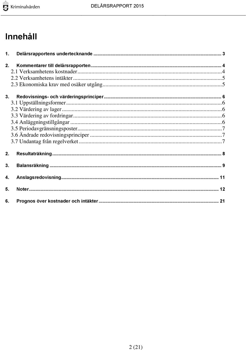 .. 6 3.4 Anläggningstillgångar... 6 3.5 Periodavgränsningsposter... 7 3.6 Ändrade redovisningsprinciper... 7 3.7 Undantag från regelverket... 7 2.