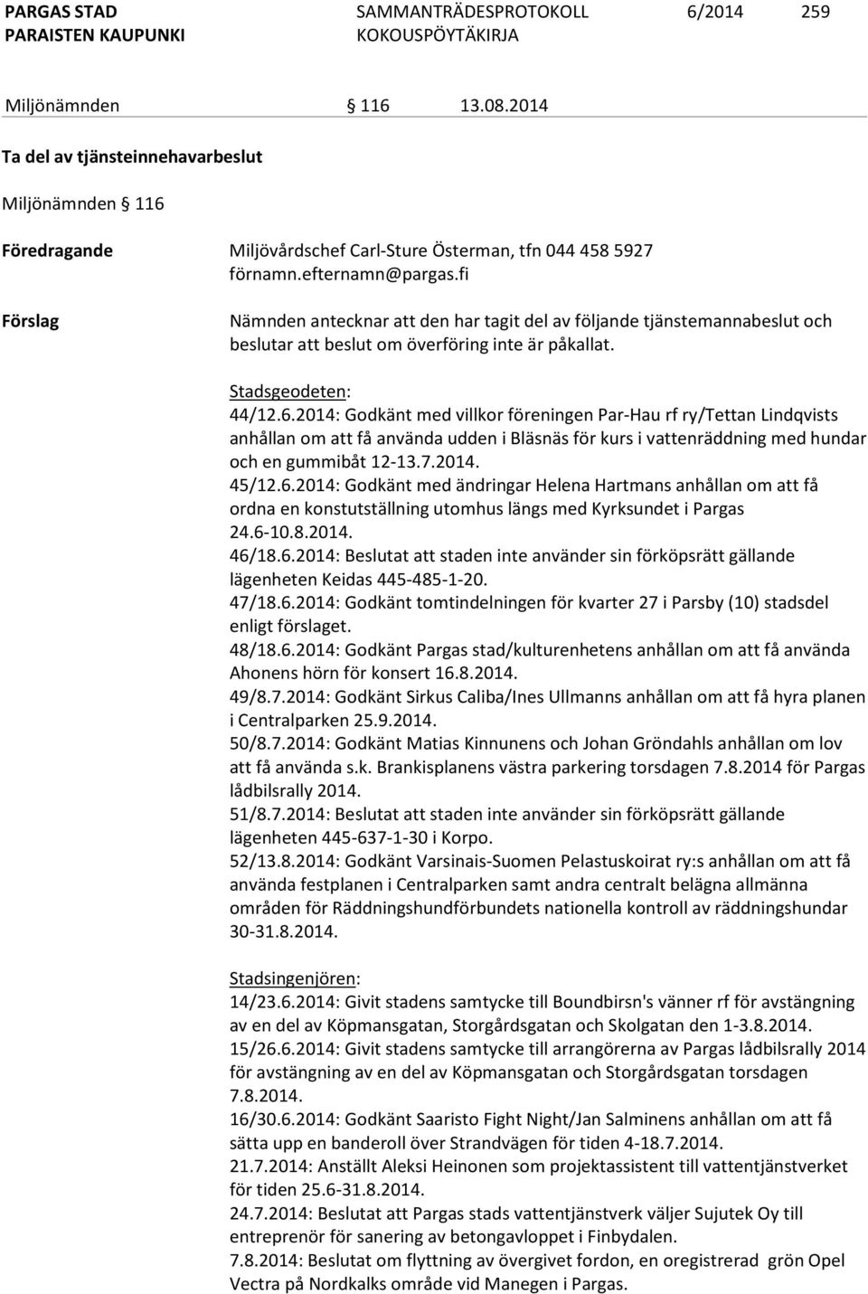 2014: Godkänt med villkor föreningen Par-Hau rf ry/tettan Lindqvists anhållan om att få använda udden i Bläsnäs för kurs i vattenräddning med hundar och en gummibåt 12-13.7.2014. 45/12.6.