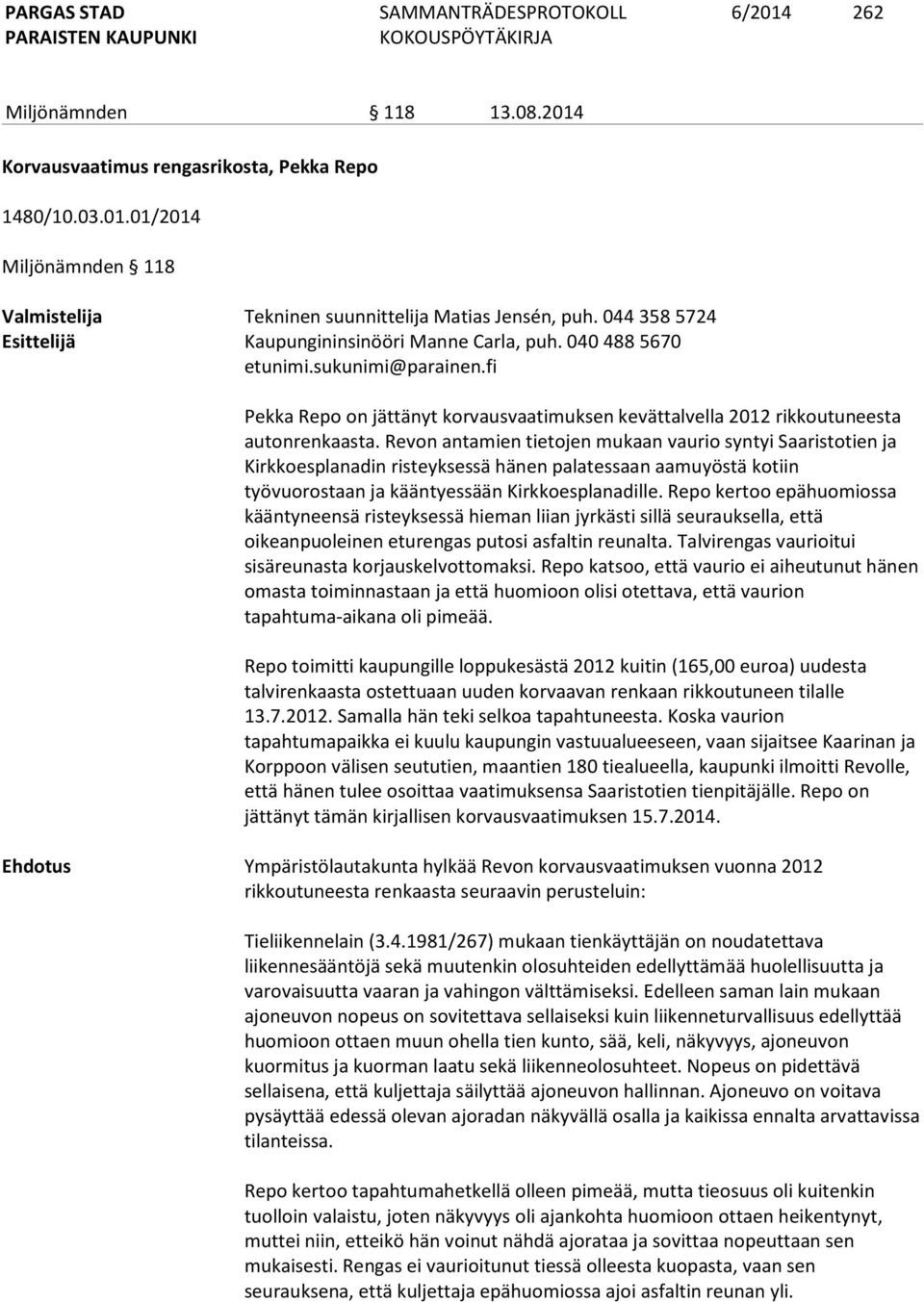 Revon antamien tietojen mukaan vaurio syntyi Saaristotien ja Kirkkoesplanadin risteyksessä hänen palatessaan aamuyöstä kotiin työvuorostaan ja kääntyessään Kirkkoesplanadille.