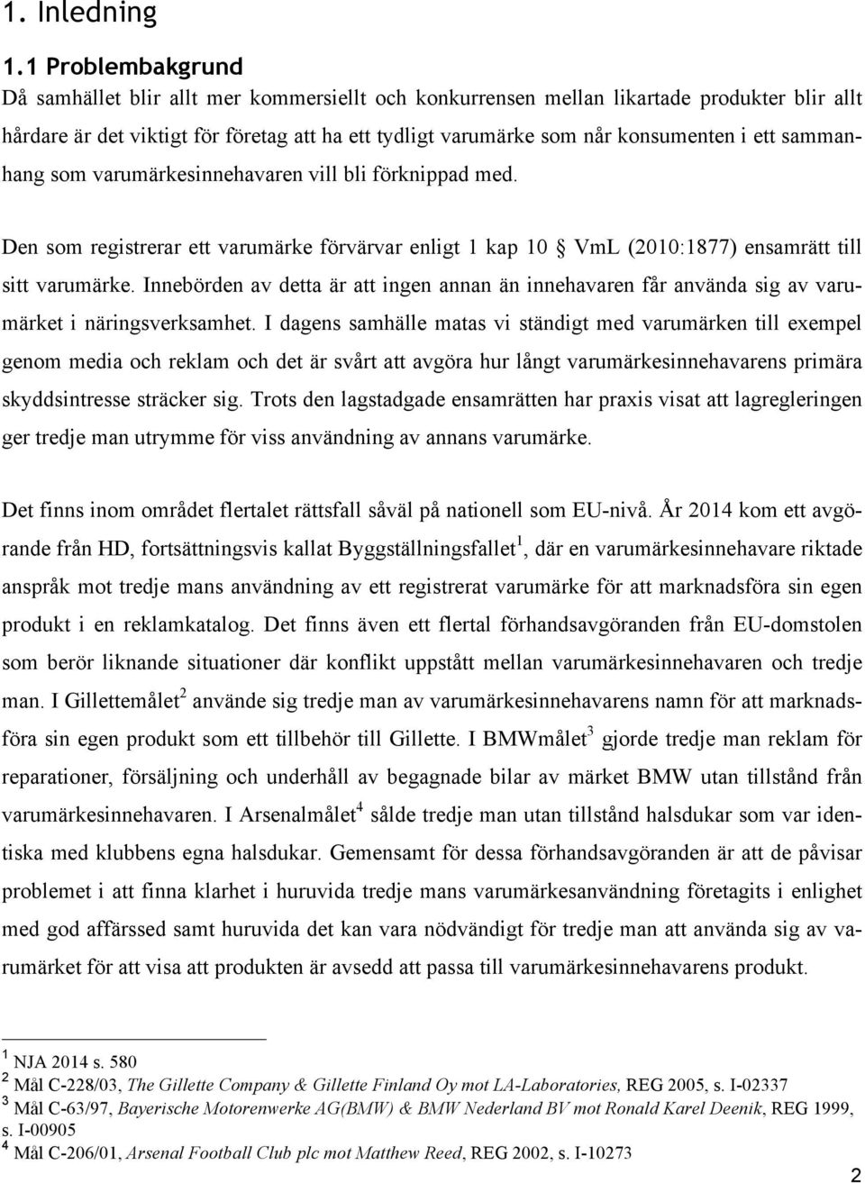 ett sammanhang som varumärkesinnehavaren vill bli förknippad med. Den som registrerar ett varumärke förvärvar enligt 1 kap 10 VmL (2010:1877) ensamrätt till sitt varumärke.