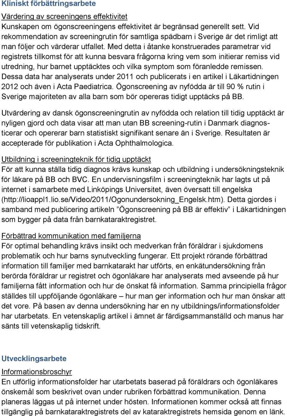 Med detta i åtanke konstruerades parametrar vid registrets tillkomst för att kunna besvara frågorna kring vem som initierar remiss vid utredning, hur barnet upptäcktes och vilka symptom som