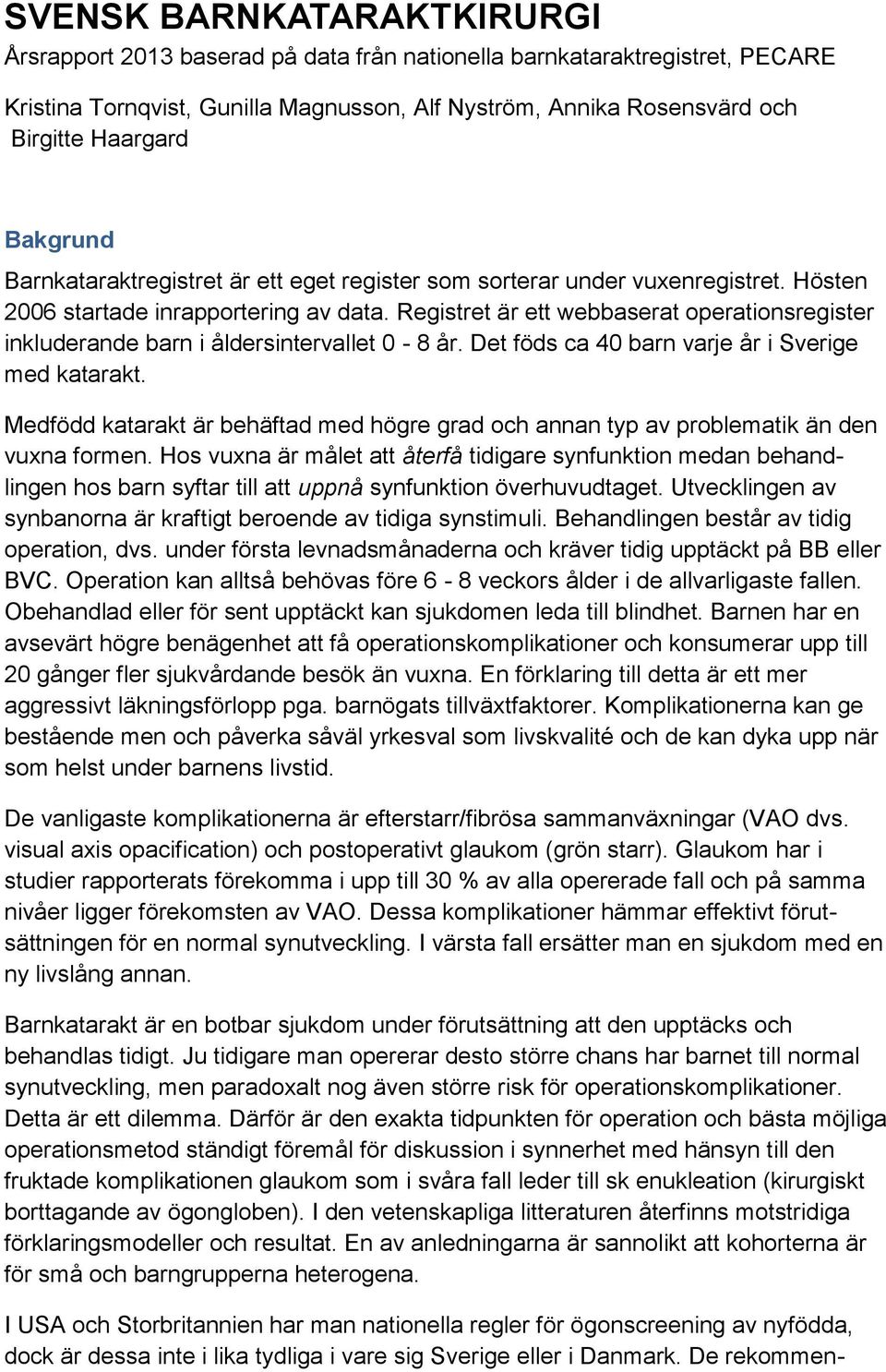 Registret är ett webbaserat operationsregister inkluderande barn i åldersintervallet 0-8 år. Det föds ca 40 barn varje år i Sverige med katarakt.