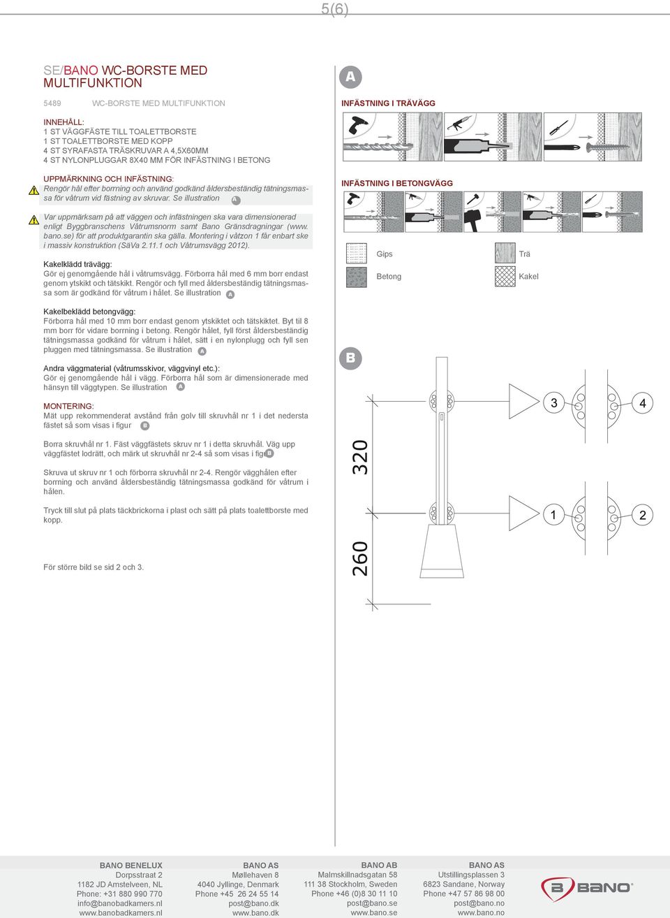 Se illustration Var uppmärksam på att väggen och infästningen ska vara dimensionerad enligt yggbranschens Våtrumsnorm samt ano Gränsdragningar (www. bano.se) för att produktgarantin ska gälla.