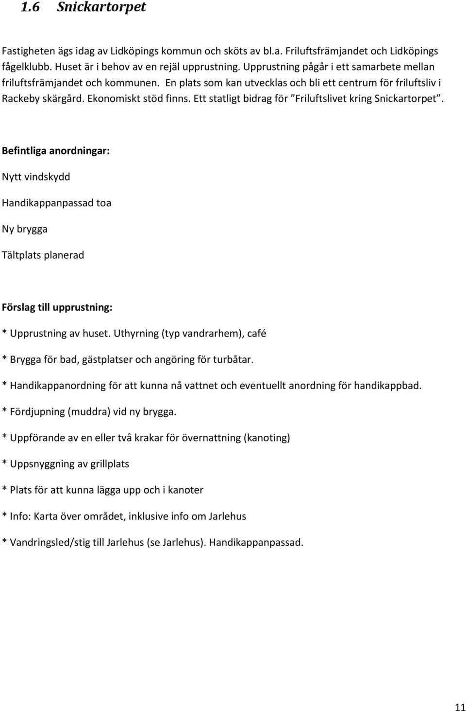 Ett statligt bidrag för Friluftslivet kring Snickartorpet. Befintliga anordningar: Nytt vindskydd Handikappanpassad toa Ny brygga Tältplats planerad Förslag till upprustning: * Upprustning av huset.