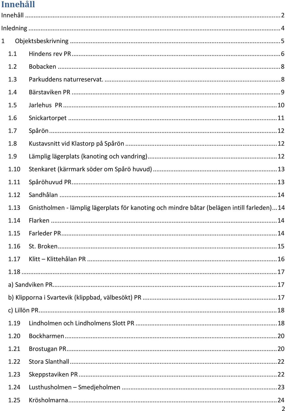 ..14 1.13 Gnistholmen - lämplig lägerplats för kanoting och mindre båtar (belägen intill farleden)...14 1.14 Flarken...14 1.15 Farleder PR...14 1.16 St. Broken...15 1.17 Klitt Klittehålan PR...16 1.