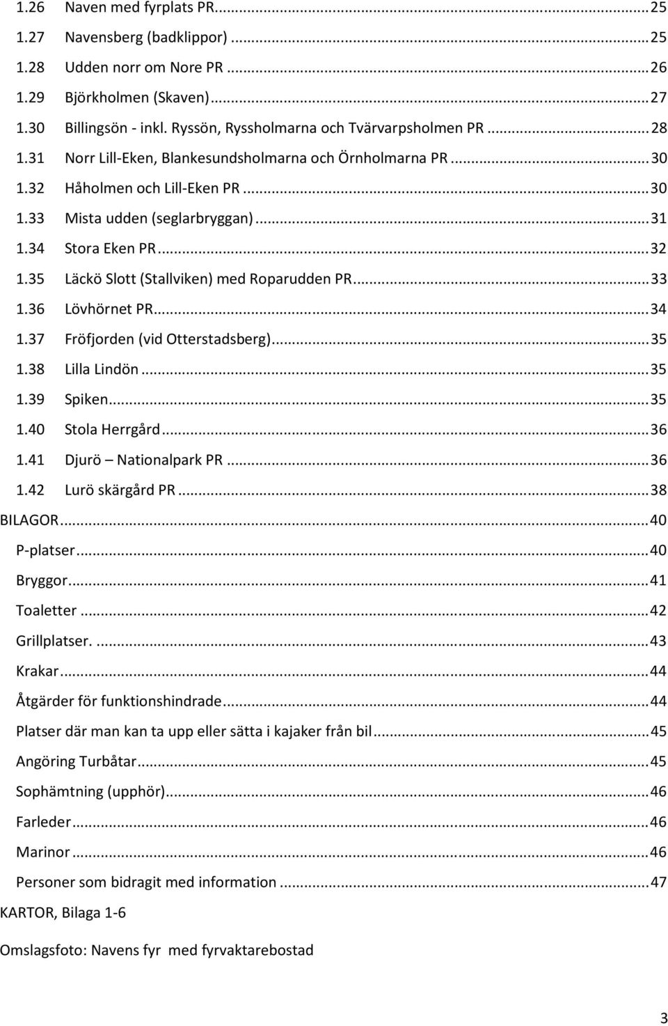 35 Läckö Slott (Stallviken) med Roparudden PR...33 1.36 Lövhörnet PR...34 1.37 Fröfjorden (vid Otterstadsberg)...35 1.38 Lilla Lindön...35 1.39 Spiken...35 1.40 Stola Herrgård...36 1.