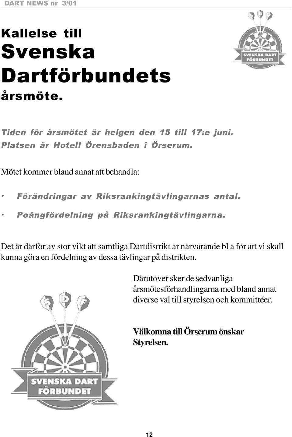 Det är därför av stor vikt att samtliga Dartdistrikt är närvarande bl a för att vi skall kunna göra en fördelning av dessa tävlingar på