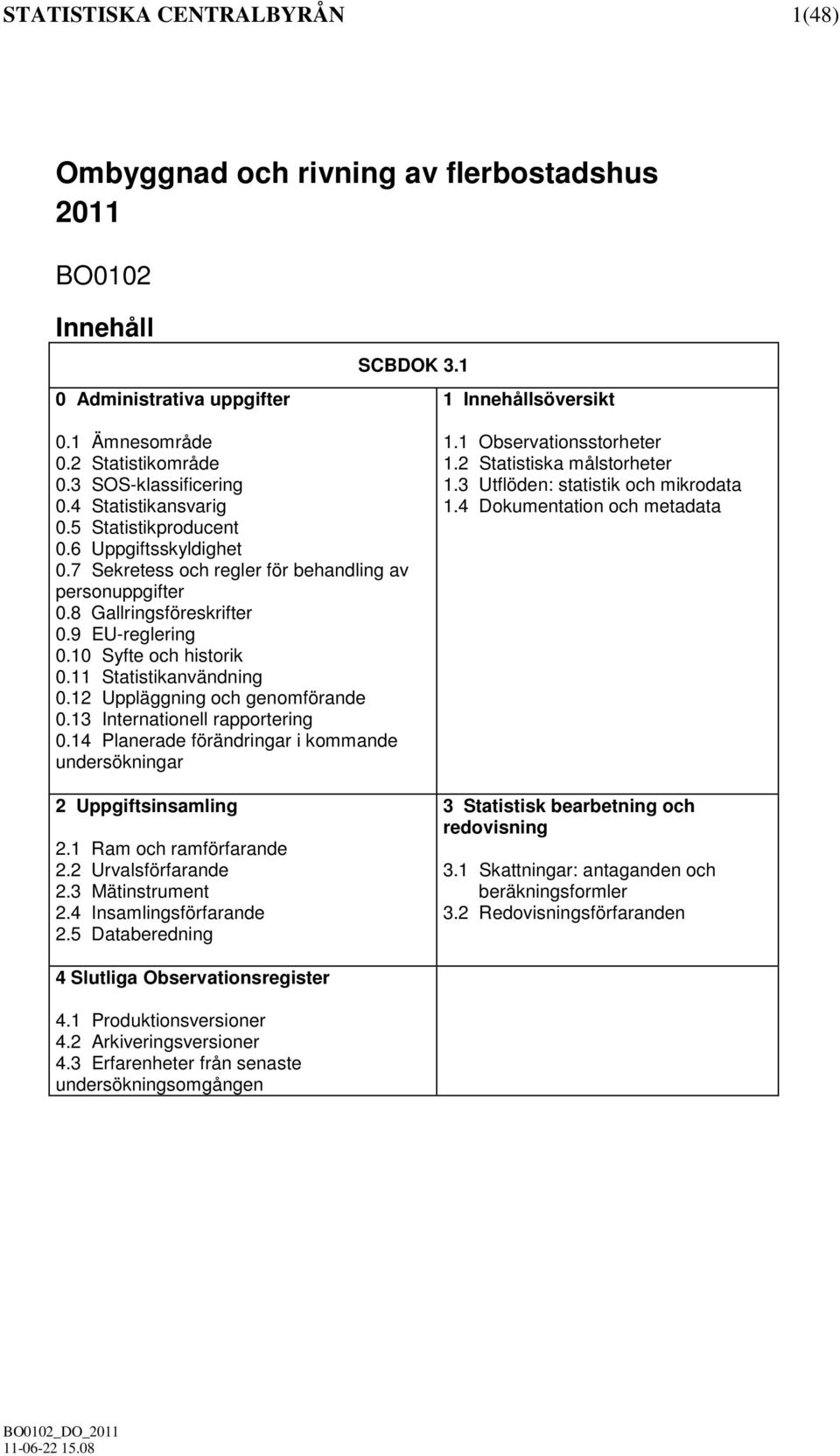 10 Syfte och historik 0.11 Statistikanvändning 0.12 Uppläggning och genomförande 0.13 Internationell rapportering 0.14 Planerade förändringar i kommande undersökningar 2 Uppgiftsinsamling 2.