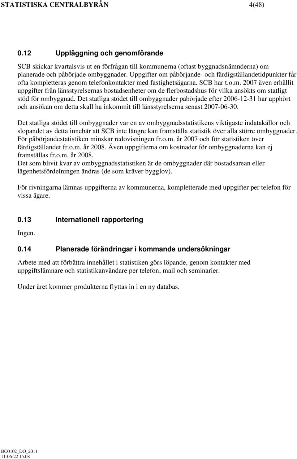 Det statliga stödet till ombyggnader påbörjade efter 2006-12-31 har upphört och ansökan om detta skall ha inkommit till länsstyrelserna senast 2007-06-30.