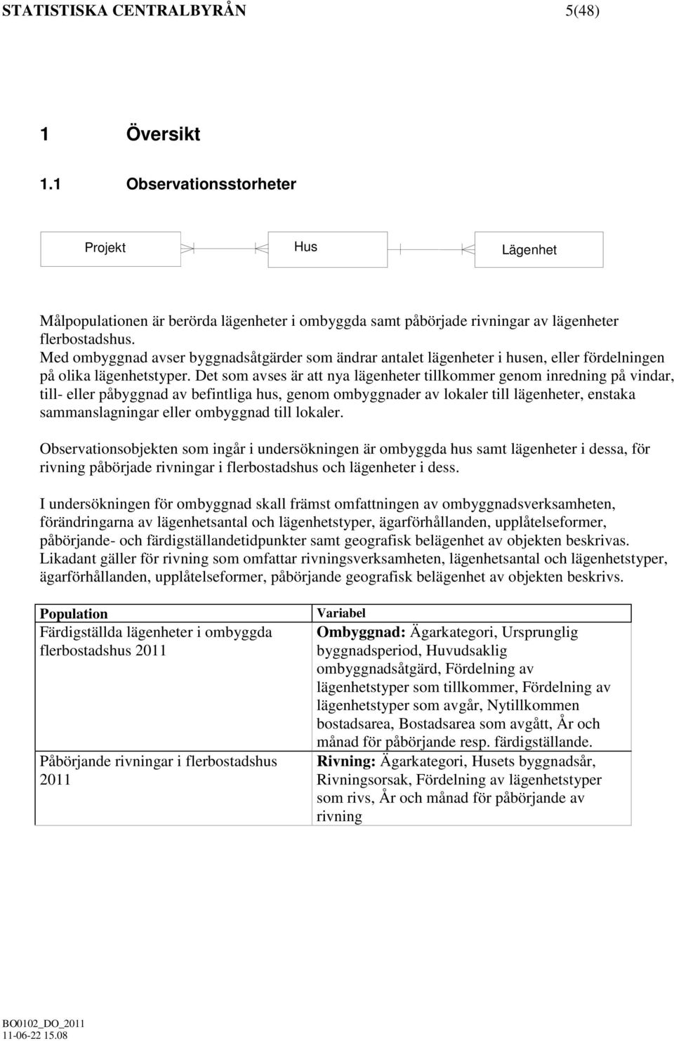 Det som avses är att nya lägenheter tillkommer genom inredning på vindar, till- eller påbyggnad av befintliga hus, genom ombyggnader av lokaler till lägenheter, enstaka sammanslagningar eller