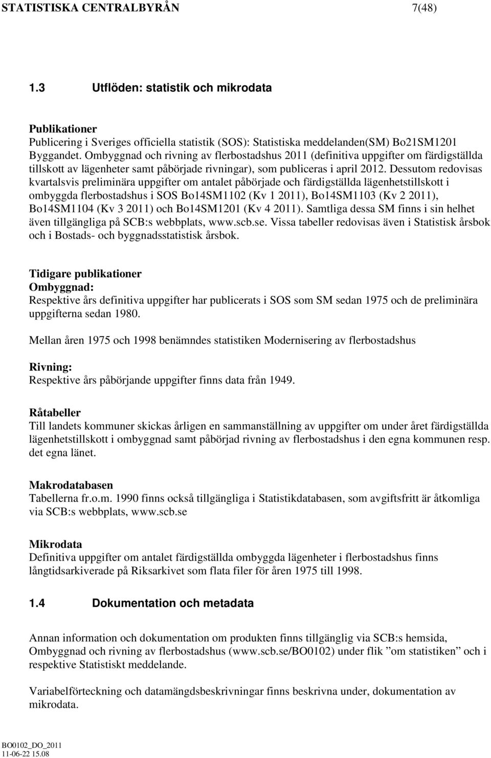 Dessutom redovisas kvartalsvis preliminära uppgifter om antalet påbörjade och färdigställda lägenhetstillskott i ombyggda flerbostadshus i SOS Bo14SM1102 (Kv 1 2011), Bo14SM1103 (Kv 2 2011),