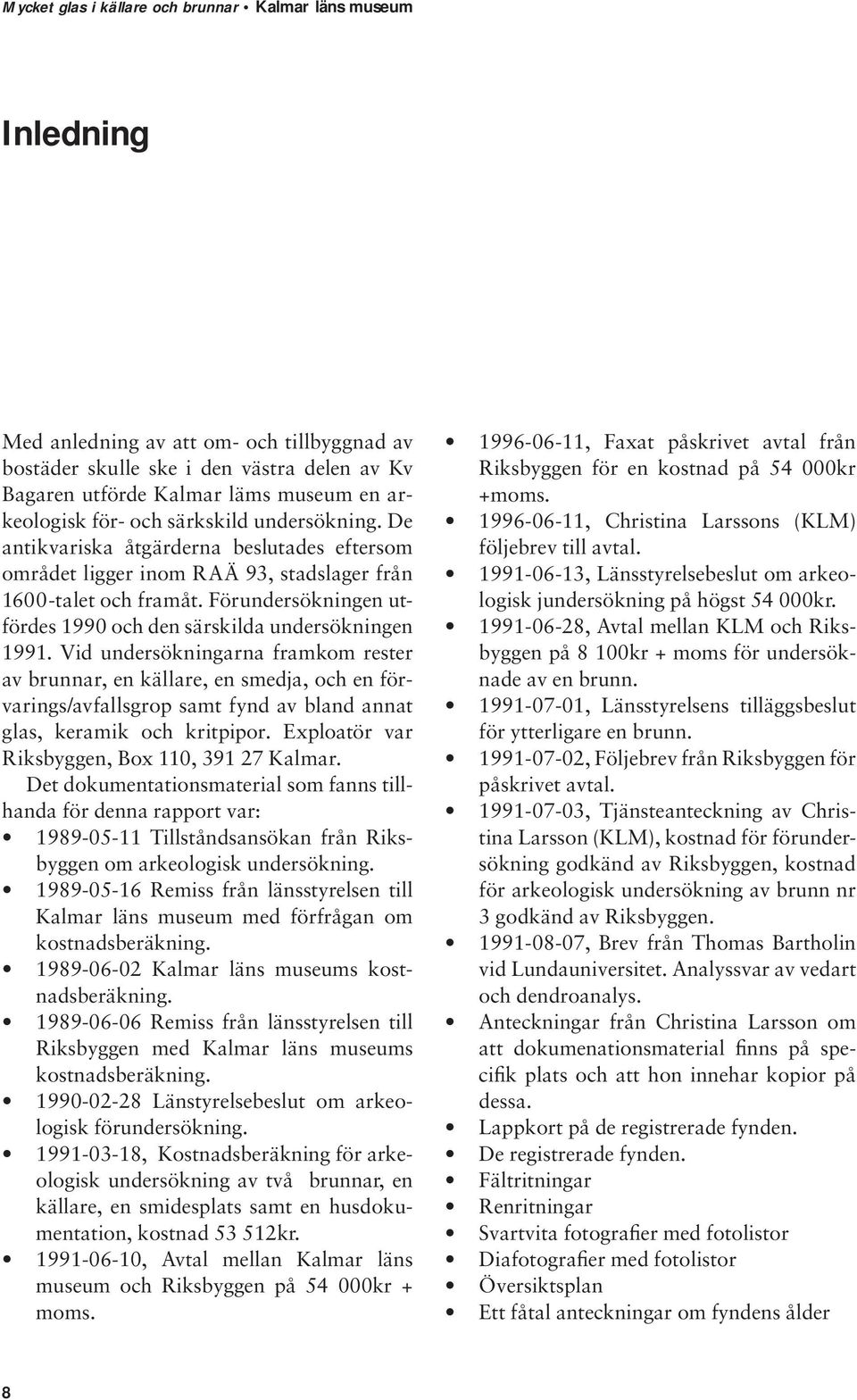 Vid undersökningarna framkom rester av brunnar, en källare, en smedja, och en förvarings/avfallsgrop samt fynd av bland annat glas, keramik och kritpipor.