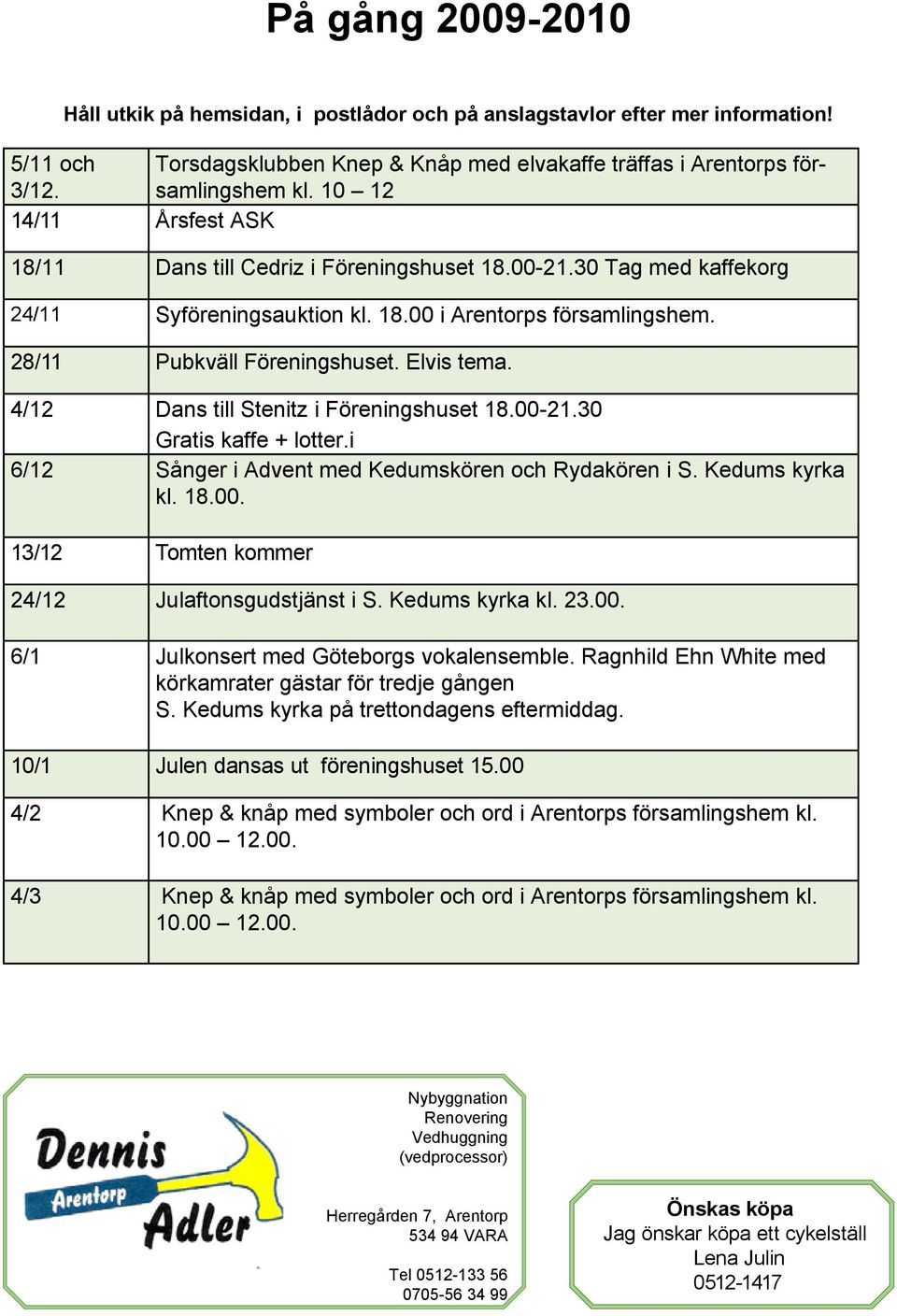 4/12 Dans till Stenitz i Föreningshuset 18.00-21.30 Gratis kaffe + lotter.i 6/12 Sånger i Advent med Kedumskören och Rydakören i S. Kedums kyrka kl. 18.00. 13/12 Tomten kommer 24/12 Julaftonsgudstjänst i S.