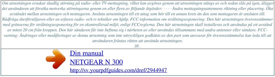 störningarna genom en eller flera av följande åtgärder: Ändra mottagningsantennens riktning eller placering. Öka avståndet mellan utrustningen och mottagaren.