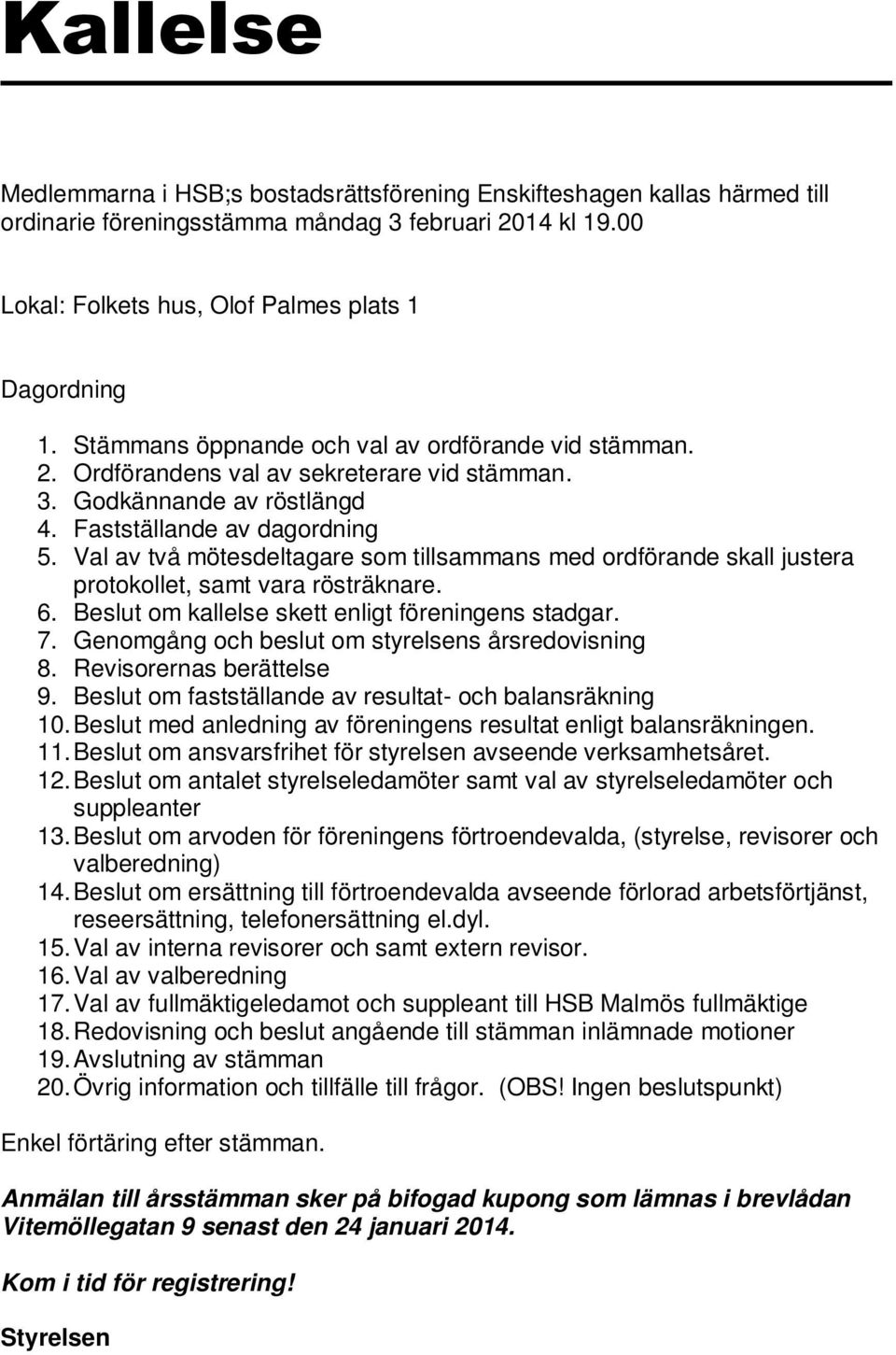 Val av två mötesdeltagare som tillsammans med ordförande skall justera protokollet, samt vara rösträknare. 6. Beslut om kallelse skett enligt föreningens stadgar. 7.