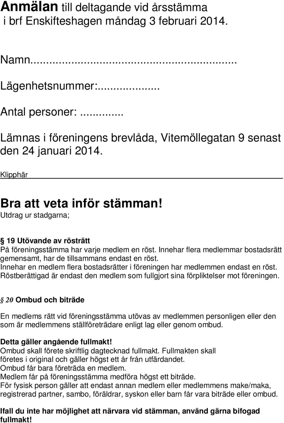 Utdrag ur stadgarna; 19 Utövande av rösträtt På föreningsstämma har varje medlem en röst. Innehar flera medlemmar bostadsrätt gemensamt, har de tillsammans endast en röst.