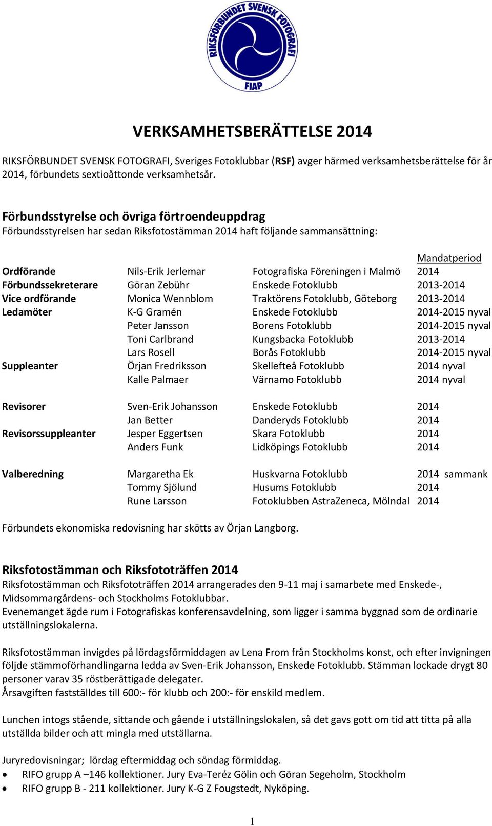 2014 Förbundssekreterare Göran Zebühr Enskede Fotoklubb 2013 2014 Vice ordförande Monica Wennblom Traktörens Fotoklubb, Göteborg 2013 2014 Ledamöter K G Gramén Enskede Fotoklubb 2014 2015 nyval Peter