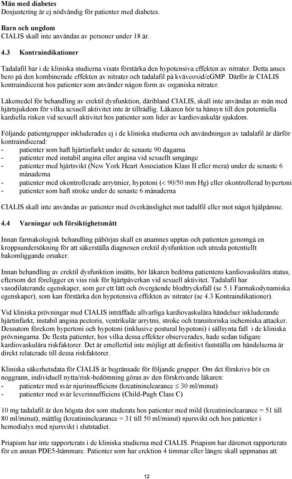 Detta anses bero på den kombinerade effekten av nitrater och tadalafil på kväveoxid/cgmp. Därför är CIALIS kontraindicerat hos patienter som använder någon form av organiska nitrater.