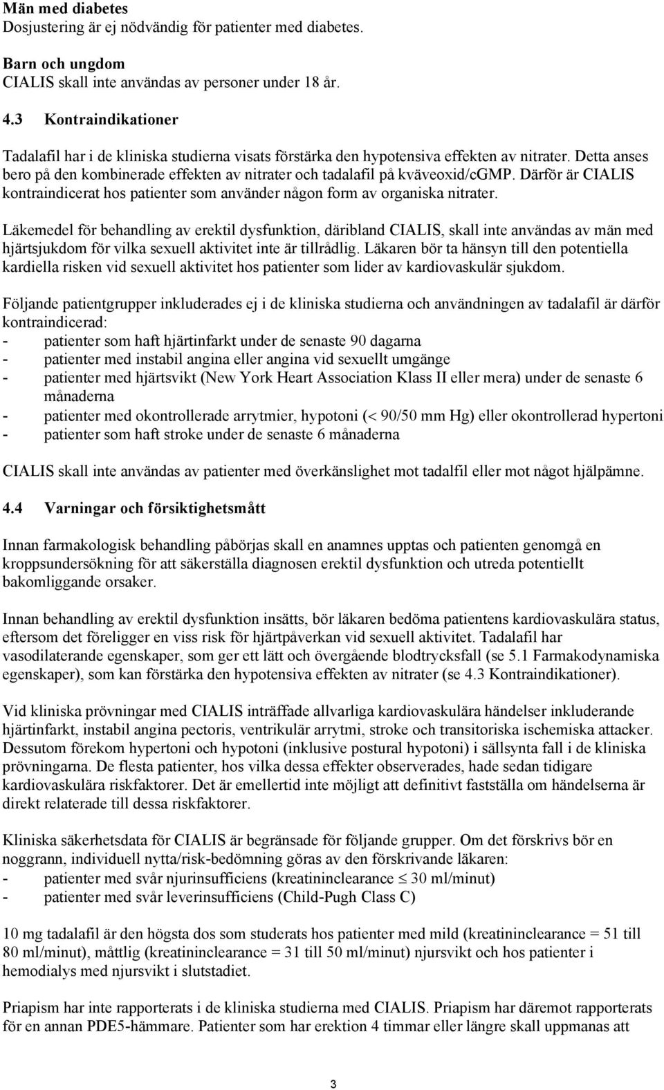 Detta anses bero på den kombinerade effekten av nitrater och tadalafil på kväveoxid/cgmp. Därför är CIALIS kontraindicerat hos patienter som använder någon form av organiska nitrater.