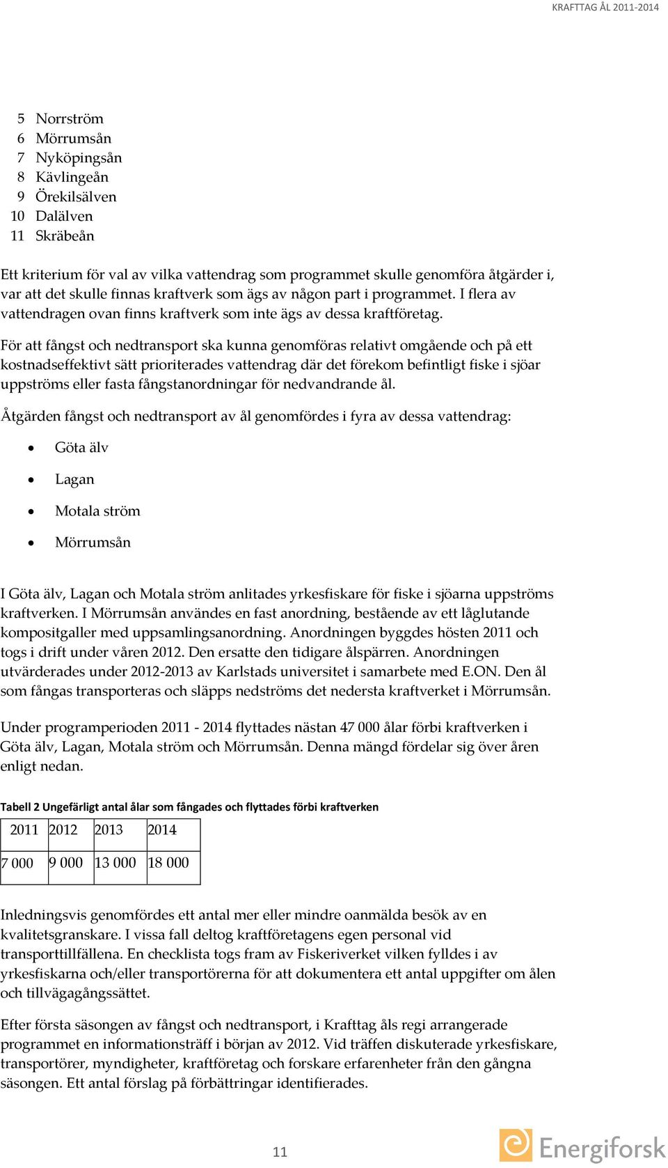 För att fångst och nedtransport ska kunna genomföras relativt omgående och på ett kostnadseffektivt sätt prioriterades vattendrag där det förekom befintligt fiske i sjöar uppströms eller fasta