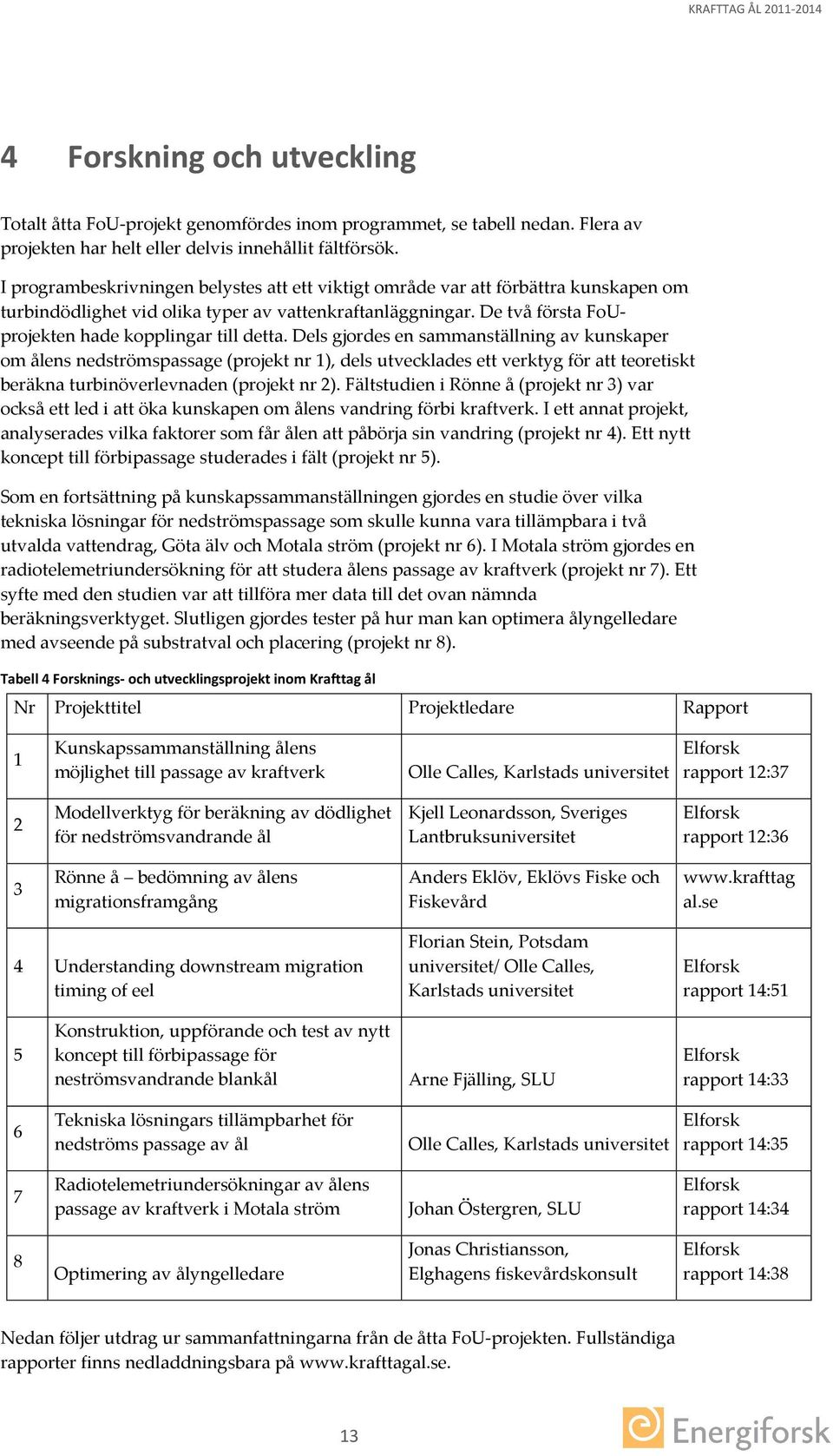 Dels gjordes en sammanställning av kunskaper om ålens nedströmspassage (projekt nr 1), dels utvecklades ett verktyg för att teoretiskt beräkna turbinöverlevnaden (projekt nr 2).