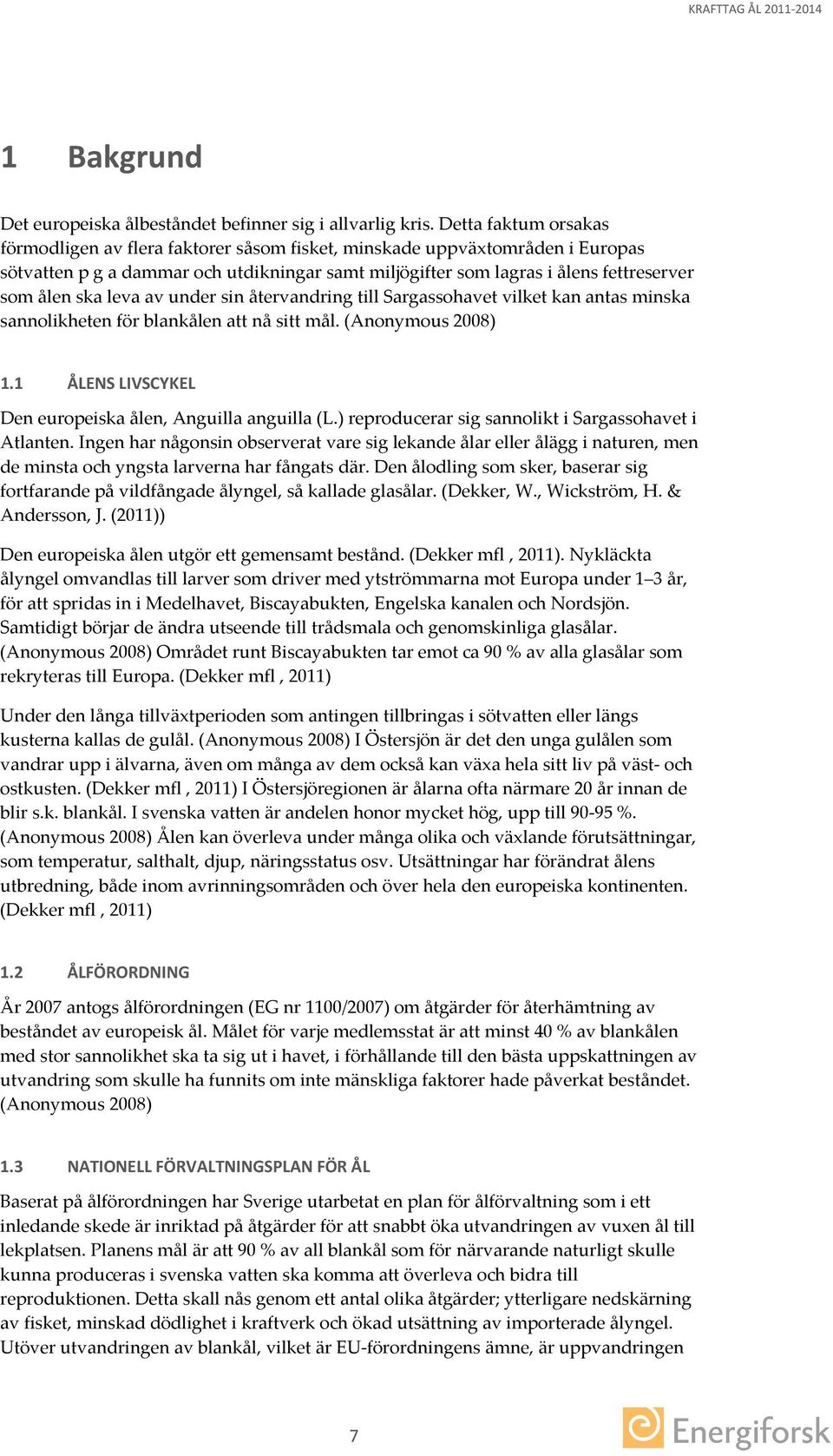 leva av under sin återvandring till Sargassohavet vilket kan antas minska sannolikheten för blankålen att nå sitt mål. (Anonymous 2008) 1.1 ÅLENS LIVSCYKEL Den europeiska ålen, Anguilla anguilla (L.