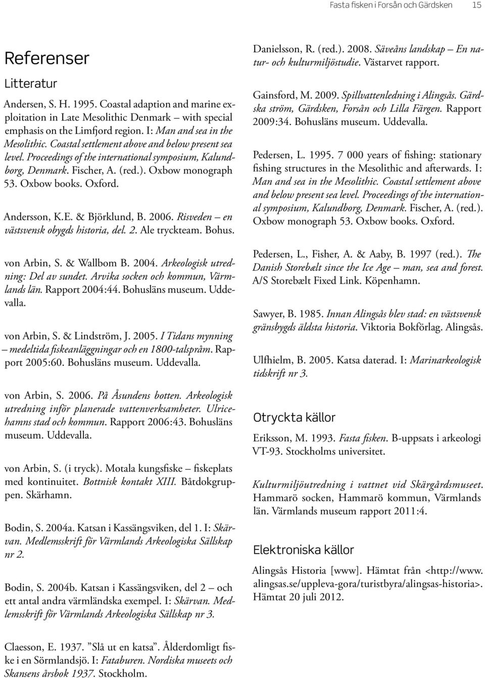 Oxbow books. Oxford. Andersson, K.E. & Björklund, B. 2006. Risveden en västsvensk obygds historia, del. 2. Ale tryckteam. Bohus. von Arbin, S. & Wallbom B. 2004. Arkeologisk utredning : Del av sundet.