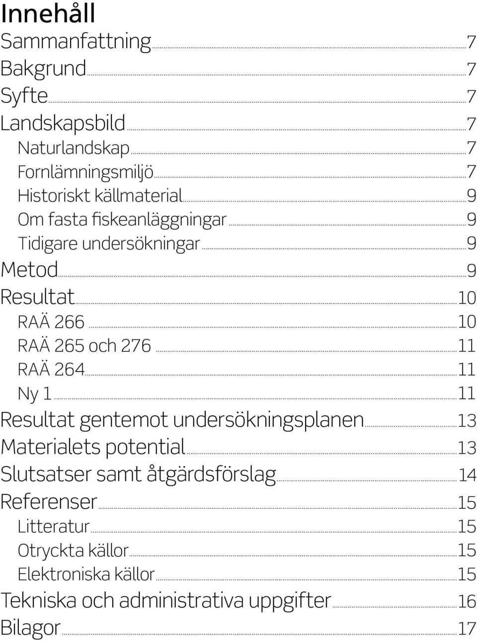 ..10 RAÄ 265 och 276...11 RAÄ 264...11 Ny 1...11 Resultat gentemot undersökningsplanen...13 Materialets potential.