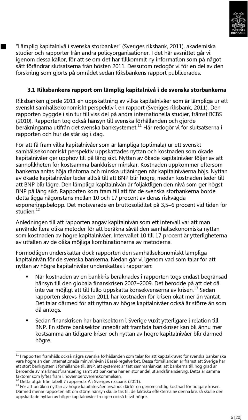 Dessutom redogör vi för en del av den forskning som gjorts på området sedan Riksbankens rapport publicerades. 3.