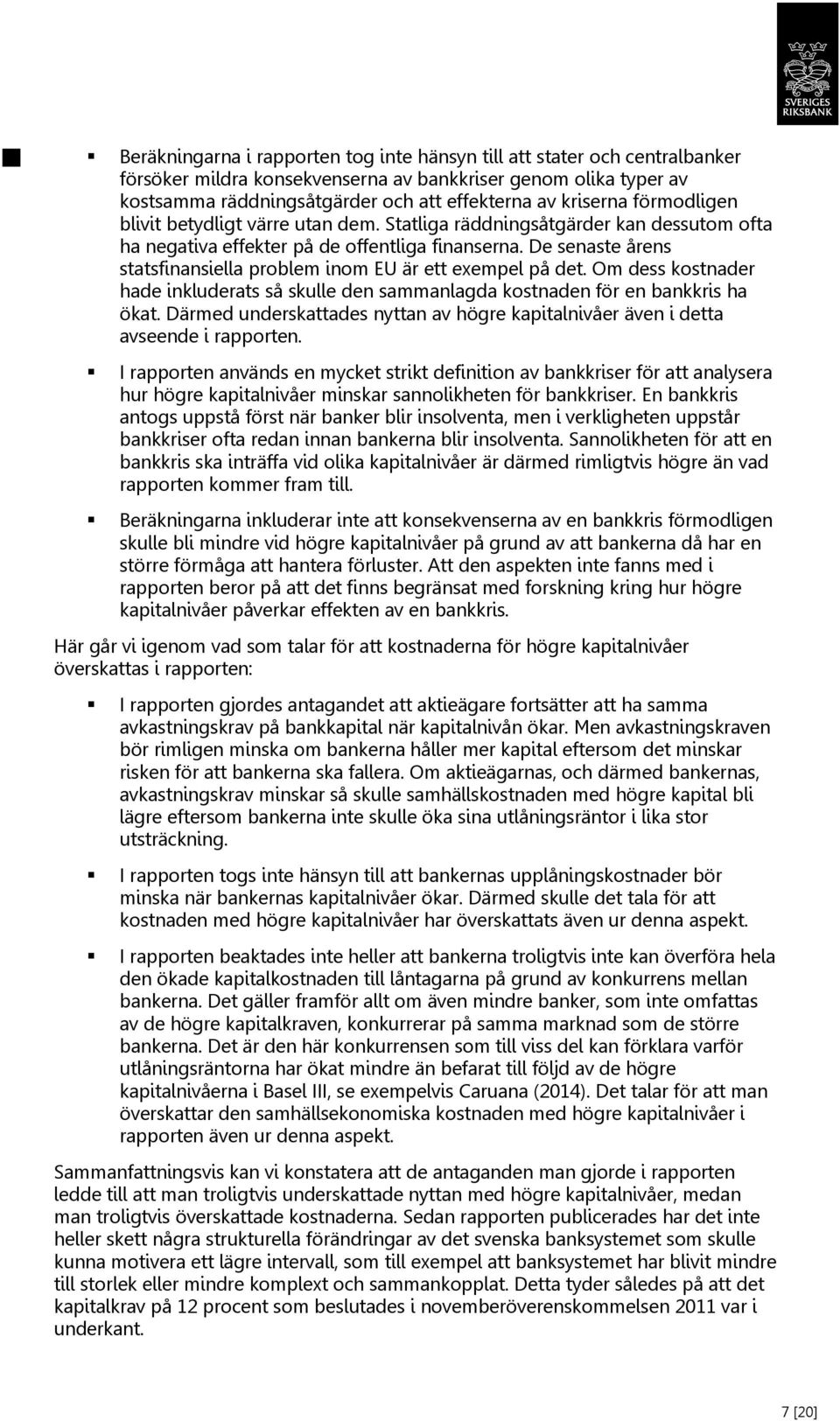 De senaste årens statsfinansiella problem inom EU är ett exempel på det. Om dess kostnader hade inkluderats så skulle den sammanlagda kostnaden för en bankkris ha ökat.