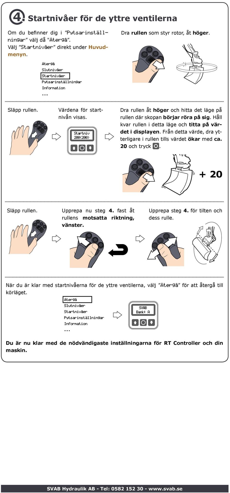 Från detta värde, dra ytterligare i rullen tills värdet ökar med ca. 20 och tryck. + 20 Upprepa nu steg 4. fast åt rullens motsatta riktning, vänster. Upprepa steg 4.