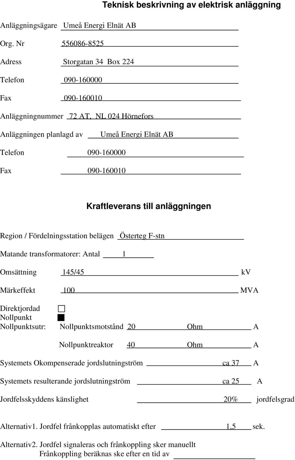 belägen Österteg F-stn Matande transformatorer: Antal 1 Omsättning 145/45 kv Märkeffekt 100 MVA Direktjordad Nollpunkt Nollpunktsutr: Nollpunktsmotstånd 20 Ohm A Nollpunktreaktor 40 Ohm A