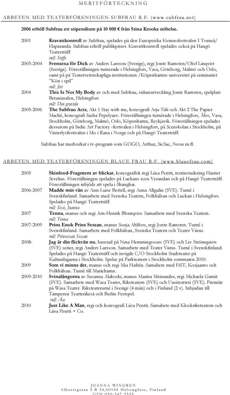 Kravattkontroll spelades också på Hangö Teaterträff roll: Steffe 2003-2004 Svensexa för Dick av Anders Larsson (Sverige), regi Jonte Ramsten/Olof Linqvist (Sverige).