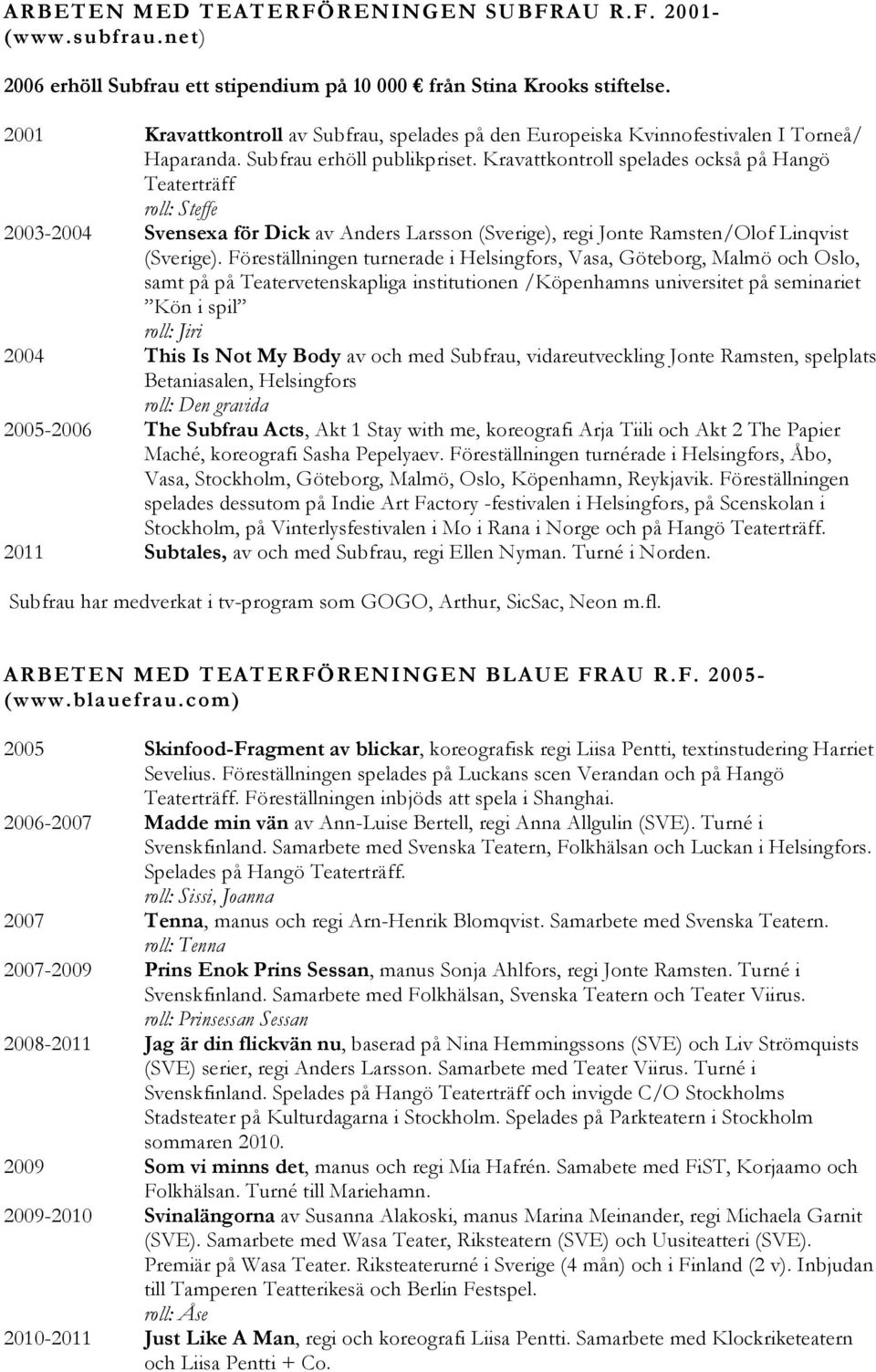 Kravattkontroll spelades också på Hangö Teaterträff roll: Steffe 2003-2004 Svensexa för Dick av Anders Larsson (Sverige), regi Jonte Ramsten/Olof Linqvist (Sverige).