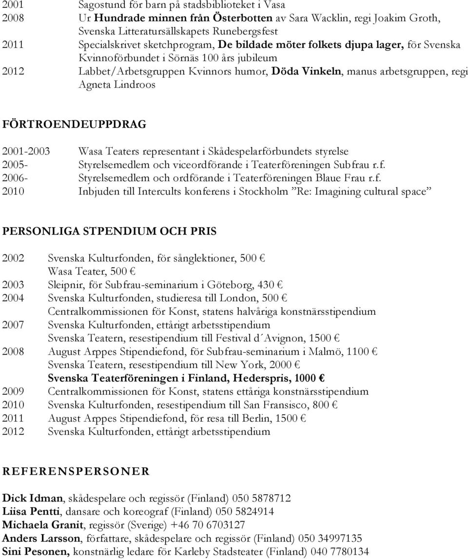 Lindroos FÖRTROENDEUPPDRAG 2001-2003 Wasa Teaters representant i Skådespelarförbundets styrelse 2005- Styrelsemedlem och viceordförande i Teaterföreningen Subfrau r.f. 2006- Styrelsemedlem och ordförande i Teaterföreningen Blaue Frau r.