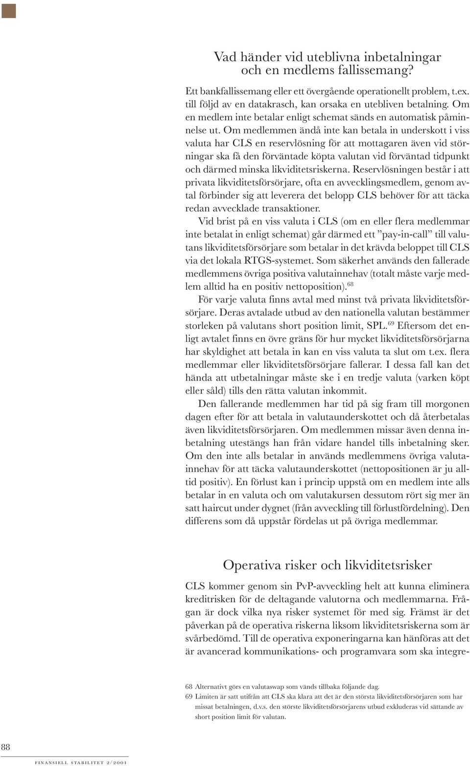 Om medlemmen ändå inte kan betala in underskott i viss valuta har CLS en reservlösning för att mottagaren även vid störningar ska få den förväntade köpta valutan vid förväntad tidpunkt och därmed