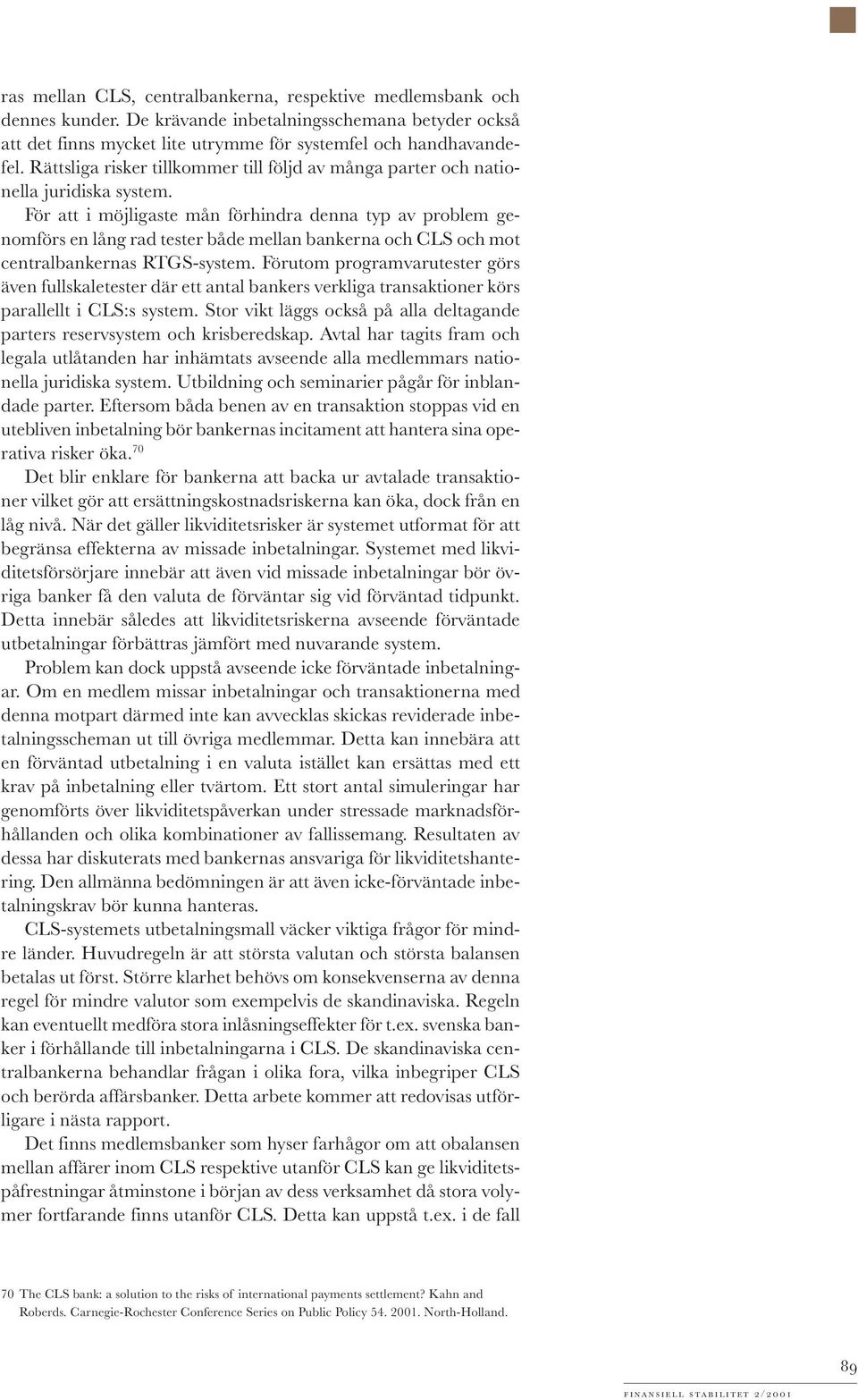 För att i möjligaste mån förhindra denna typ av problem genomförs en lång rad tester både mellan bankerna och CLS och mot centralbankernas RTGS-system.