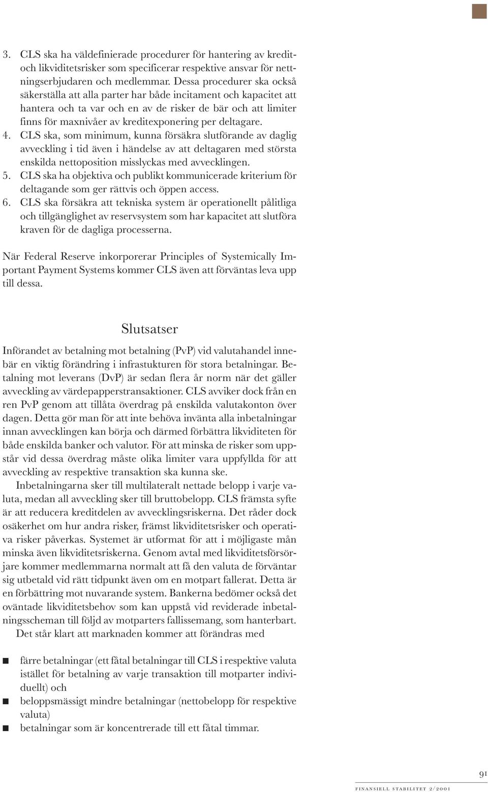 deltagare. 4. CLS ska, som minimum, kunna försäkra slutförande av daglig avveckling i tid även i händelse av att deltagaren med största enskilda nettoposition misslyckas med avvecklingen. 5.