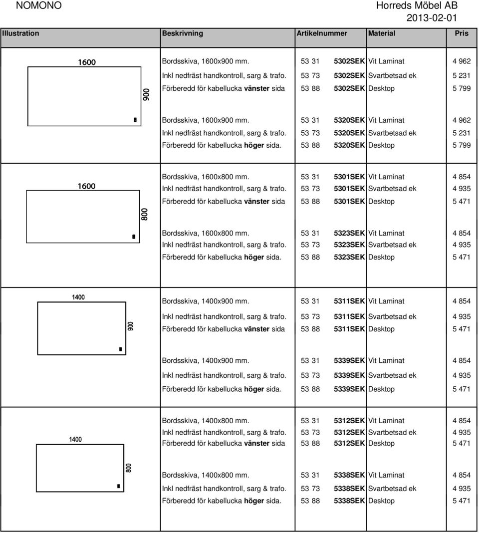 53 73 532SEK Svartbetsad ek 5 231 Förberedd för kabellucka höger sida. 53 88 532SEK Desktop 5 799 Bordsskiva, 16x8 mm. 53 31 531SEK Vit Laminat 4 854 Inkl nedfräst handkontroll, sarg & trafo.