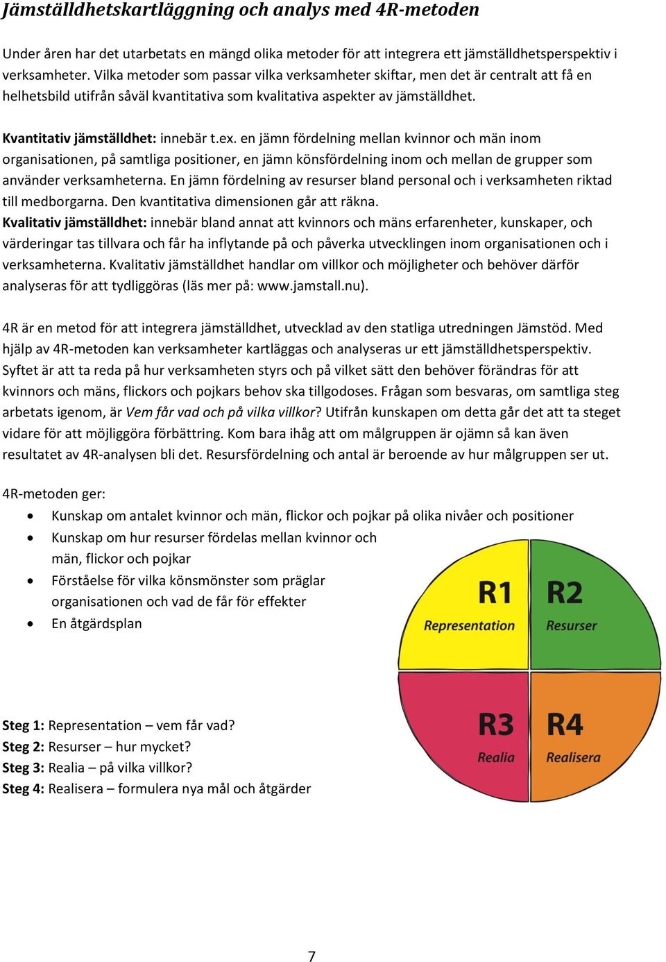 ex. en jämn fördelning mellan kvinnor och män inom organisationen, på samtliga positioner, en jämn könsfördelning inom och mellan de grupper som använder verksamheterna.