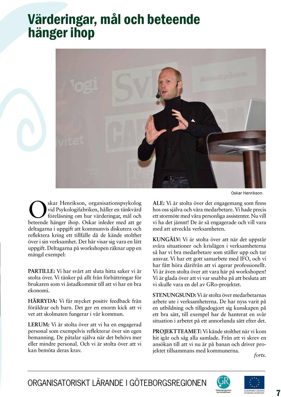 Oskar inleder med att ge deltagarna i uppgift att kommunvis diskutera och reflektera kring ett tillfälle då de kände stolthet över i sin verksamhet. Det här visar sig vara en lätt uppgift.