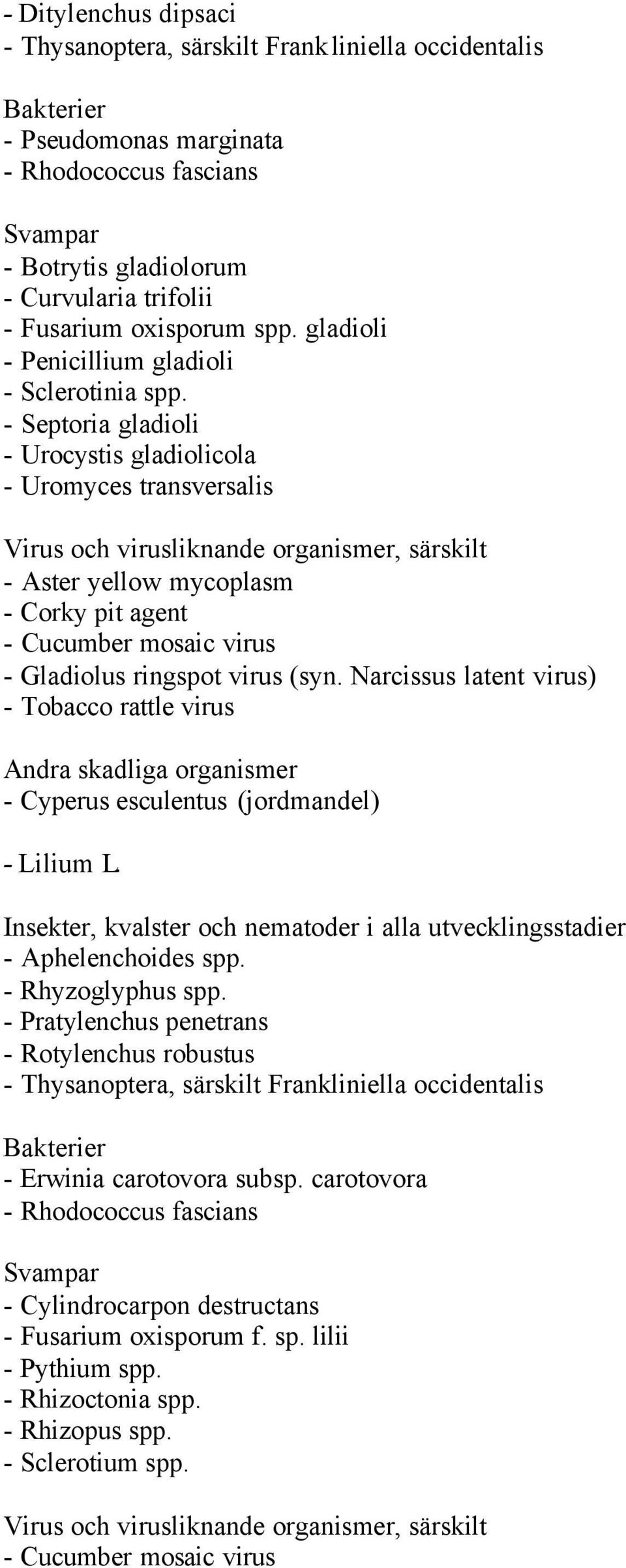 - Septoria gladioli - Urocystis gladiolicola - Uromyces transversalis - Aster yellow mycoplasm - Corky pit agent - Cucumber mosaic virus - Gladiolus ringspot virus (syn.