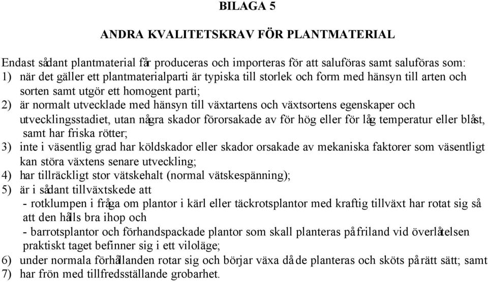 skador förorsakade av för hög eller för låg temperatur eller blåst, samt har friska rötter; 3) inte i väsentlig grad har köldskador eller skador orsakade av mekaniska faktorer som väsentligt kan