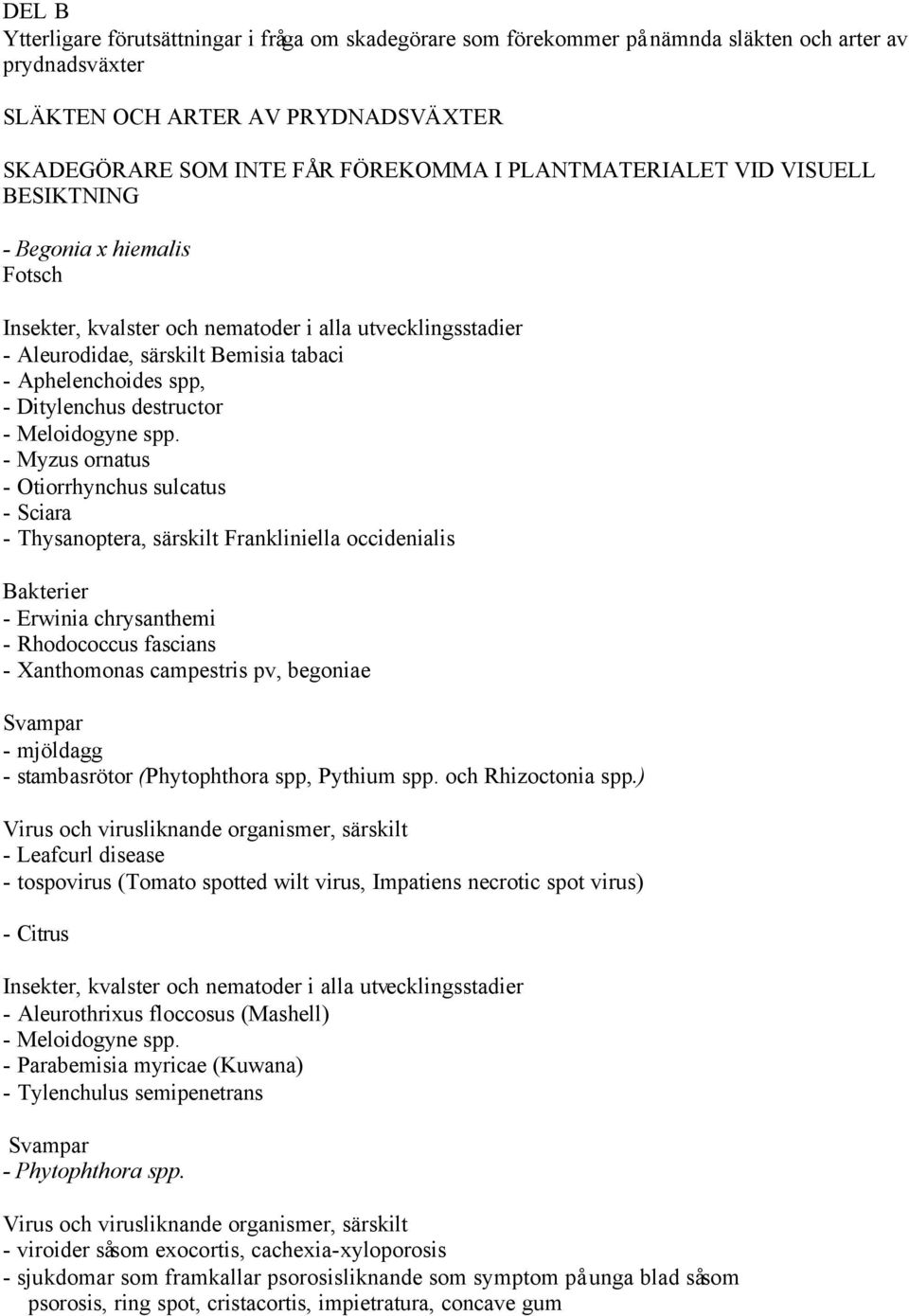 - Myzus ornatus - Otiorrhynchus sulcatus - Sciara - Thysanoptera, särskilt Frankliniella occidenialis - Erwinia chrysanthemi - Rhodococcus fascians - Xanthomonas campestris pv, begoniae - mjöldagg -